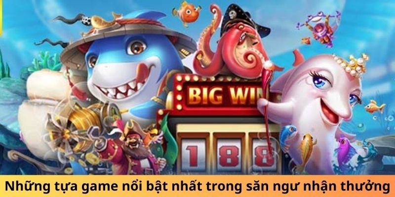 Những tựa game nổi bật nhất trong săn ngư nhận thưởng