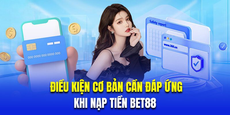 Những điều kiện cơ bản cần đáp ứng khi nạp tiền BET88